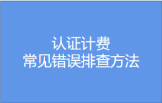 认证计费-常见错误排查方法视频教程
